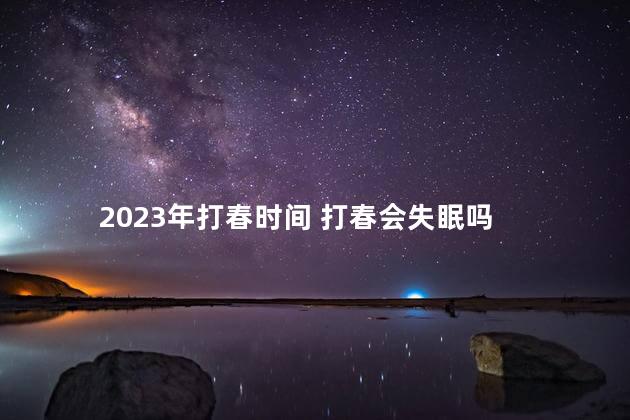 2023年打春时间 打春会失眠吗